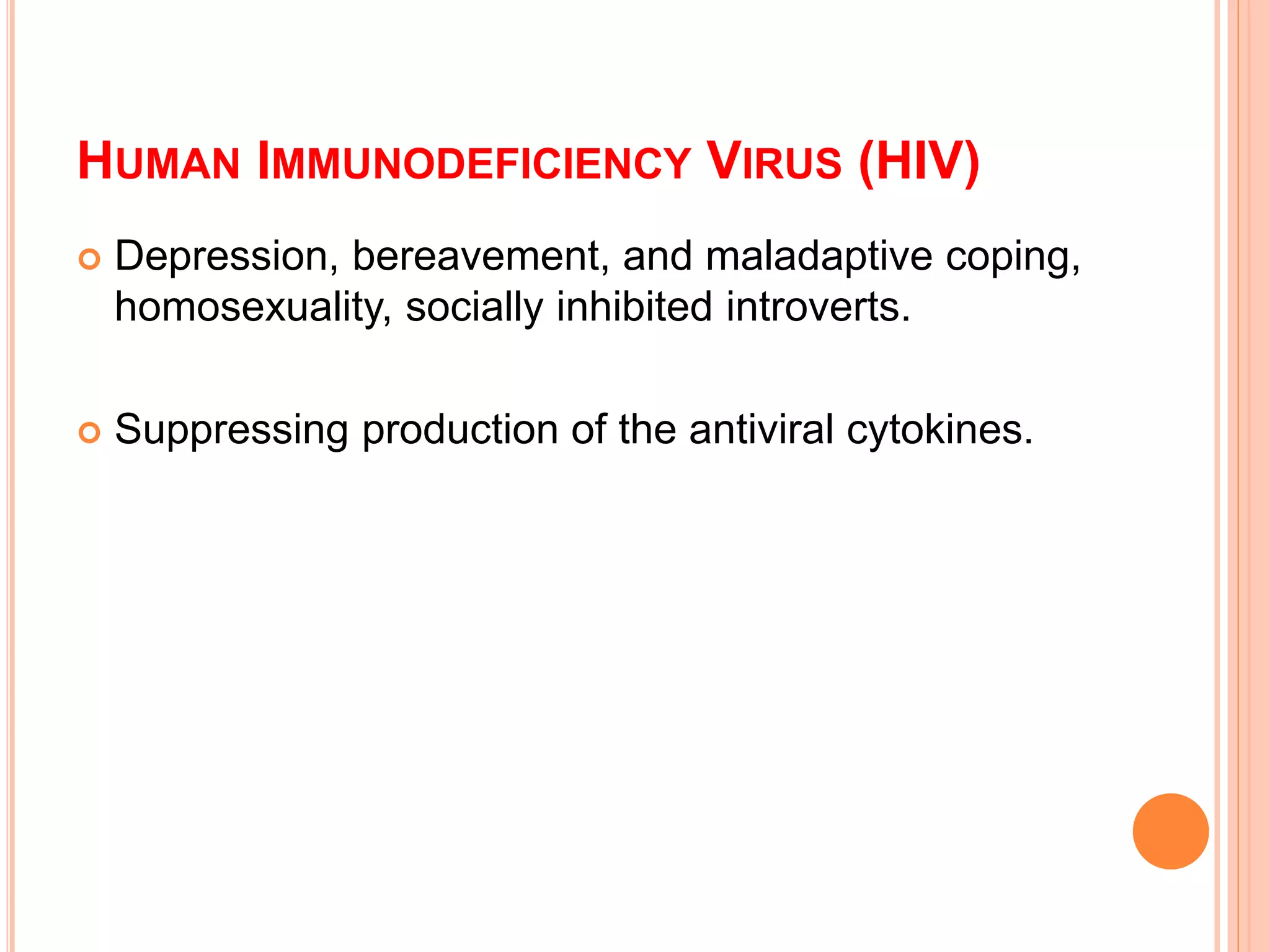 HUMAN IMMUNODEFICIENCY VIRUS (HIV)
 Depression, bereavement, and maladaptive coping,
homosexuality, socially inhibited introverts.
 Suppressing production of the antiviral cytokines.
 