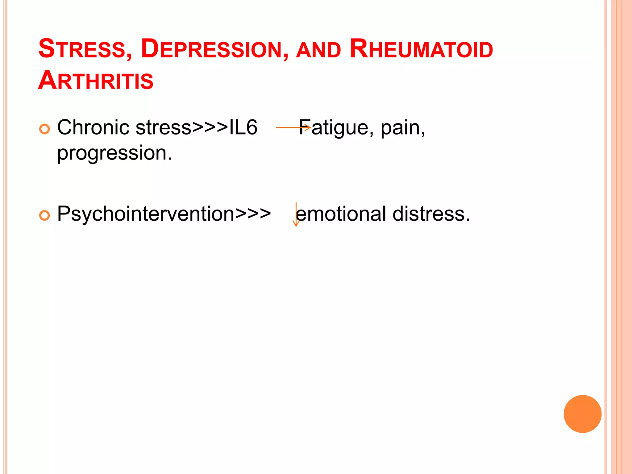 STRESS, DEPRESSION, AND RHEUMATOID
ARTHRITIS
 Chronic stress>>>IL6 Fatigue, pain,
progression.
 Psychointervention>>> emotional distress.
 