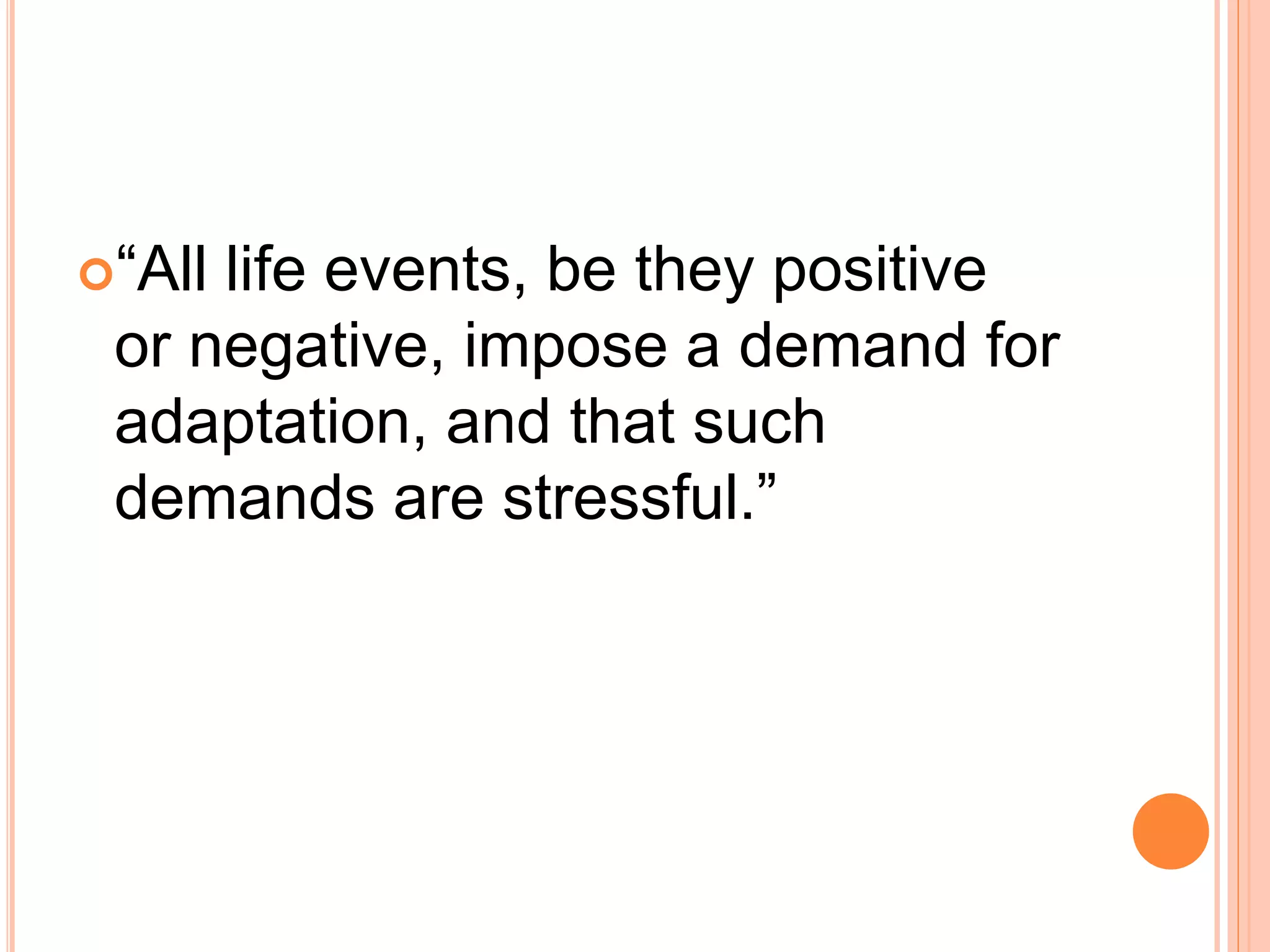 “All life events, be they positive
or negative, impose a demand for
adaptation, and that such
demands are stressful.”
 