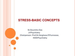 STRESS-BASIC CONCEPTS
Dr.Soumitra Das
Jr/Psychiatry
Chairperson: Prof.Dr.Varghese.P.Punnoose,
HOD/Psychiatry
 