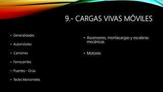 9.- CARGAS VIVAS MÓVILES
• Generalidades
• Automóviles
• Camiones
• Ferrocarriles
• Puentes - Grúa
• Tecles Monorrieles
• Ascensores, montacargas y escaleras
mecánicas
• Motores
 