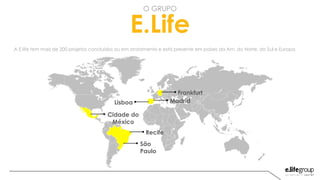 A E.life tem mais de 200 projetos concluídos ou em andamento e está presente em países da Am. do Norte, do Sul e Europa.
Cidade do
México
Recife
São
Paulo
MadridLisboa
Frankfurt
E.Life
O GRUPO
 