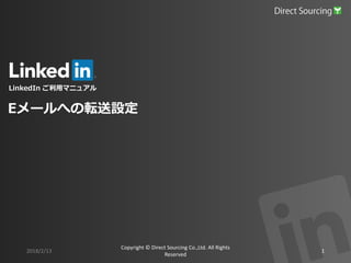 LinkedIn ご利用マニュアル
2018/2/13
Copyright © Direct Sourcing Co.,Ltd. All Rights
Reserved
1
Eメールへの転送設定
 