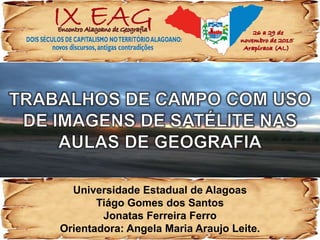 Universidade Estadual de Alagoas
Tiágo Gomes dos Santos
Jonatas Ferreira Ferro
Orientadora: Angela Maria Araujo Leite.
 