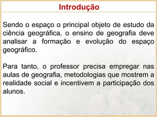 Sendo o espaço o principal objeto de estudo da
ciência geográfica, o ensino de geografia deve
analisar a formação e evoluç...