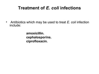 Treatment of E. coli infections
• Antibiotics which may be used to treat E. coli infection
include:
amoxicillin.
cephalosporins.
ciprofloxacin.
 