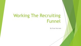 Working The Recruiting
Funnel
By Evan Herman
 