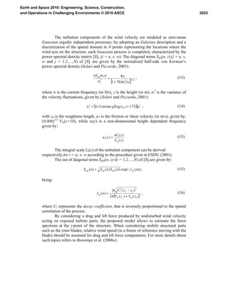 The turbulent components of the wind velocity are modeled as zero-mean
Gaussian ergodic independent processes; by adopting an Eulerian description and a
discretization of the spatial domain in N points representing the locations where the
wind acts on the structure, each Gaussian process is completely characterized by the
power spectral density matrix [S]i, (i = u, v, w). The diagonal terms Sijij(n, z) (i = u, v,
w and j = 1,2,…,N) of [S]i are given by the normalized half-side von Karman’s
power spectral density (Solari and Piccardo, 2001):
[ ] 6522
8701
4
/
i
i
ijij
(z)n.
n
σ
(n,z)nS
i
+
= , (13)
where n is the current frequency (in Hz), z is the height (in m), σi
2
is the variance of
the velocity fluctuations, given by (Solari and Piccardo, 2001):
( )[ ] 2
0
2
751logarctan116 *i u.)(zg.-σ += , (14)
with z0 is the roughness length, u* is the friction or shear velocity (in m/s), given by:
(0.006)1/2
Vm(z=10), while ni(z) is a non-dimensional height dependent frequency
given by:
)(
)(
)(
zV
znL
zn
m
i
i = . (15)
The integral scale Li(z) of the turbulent component can be derived
respectively for i = u, v, w according to the procedure given in ESDU (2001).
The out of diagonal terms Sijik(n, z) (k = 1,2,…,N) of [S]i are given by:
))(exp()()()( nfnSnSnS jkikikijijijik −= , (15)
being:
( ))()(2
)(
)(
22
kmjm
kjz
jk
zVzV
zzCn
nf
+
−
=
π
, (16)
where Cz represents the decay coefficient, that is inversely proportional to the spatial
correlation of the process.
By considering a drag and lift force produced by undisturbed wind velocity
acting on exposed turbine parts, the proposed model allows to estimate the force
spectrum at the j-point of the structure. When considering mobile structural parts
such as the rotor blades, relative wind speed (in a frame of reference moving with the
blade) should be assumed for drag and lift force computation. For more details about
such topics refers to Bontempi et al. (2008a).
2022
Earth and Space 2010: Engineering, Science, Construction,
and Operations in Challenging Environments © 2010 ASCE
 