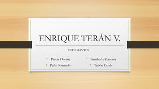 ENRIQUE TERÁN V.
• Pastaz Dorian
• Peña Fernando
• Simabaña Yessenia
• Tubón Candy
INTEGRANTES
 