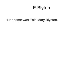 E.Blyton
Her name was Enid Mary Blynton.
 