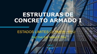 ESTRUTURAS DE
CONCRETO ARMADO I
ESTADOS LIMITES ÚLTIMOS - ELU
Engº Civil. Esp. Nielson A. Silva
2019
MAIO
 