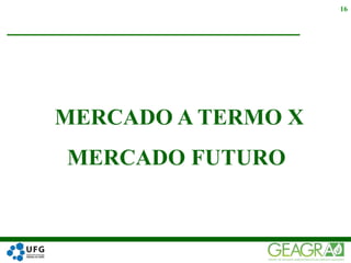 MERCADO A TERMO X
MERCADO FUTURO
16
 