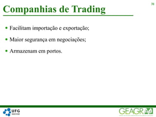  Facilitam importação e exportação;
 Maior segurança em negociações;
 Armazenam em portos.
Companhias de Trading
31
 