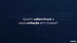 Quem sobreviverá a
essa extinção em massa?
 