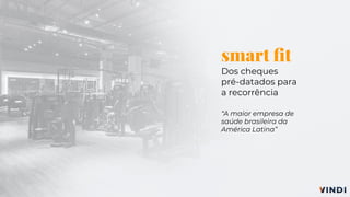 smart ﬁt
Dos cheques
pré-datados para
a recorrência
“A maior empresa de
saúde brasileira da
América Latina”
 