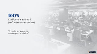 totvs
Da licença ao SaaS
(software as a service)
“A maior empresa de
tecnologia brasileira”
 