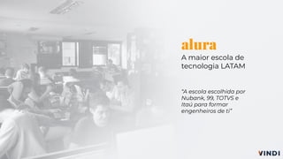 alura
A maior escola de
tecnologia LATAM
“A escola escolhida por
Nubank, 99, TOTVS e
Itaú para formar
engenheiros de ti”
 