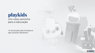 playkids
Um novo caminho
para a educação
“A revolução das livrarias e
dos autores literários”
 