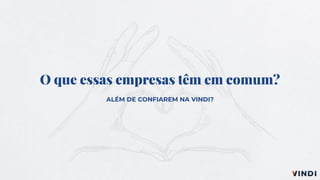 O que essas empresas têm em comum?
ALÉM DE CONFIAREM NA VINDI?
 