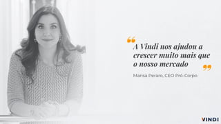 A Vindi nos ajudou a
crescer muito mais que
o nosso mercado
Marisa Peraro, CEO Pró-Corpo
“
”
 