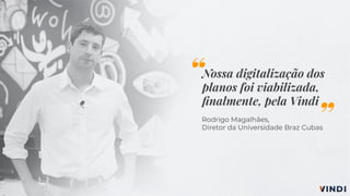 Nossa digitalização dos
planos foi viabilizada,
ﬁnalmente, pela Vindi
Rodrigo Magalhães,
Diretor da Universidade Braz Cubas
“
”
 