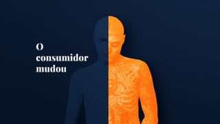 O
consumidor
mudou
 