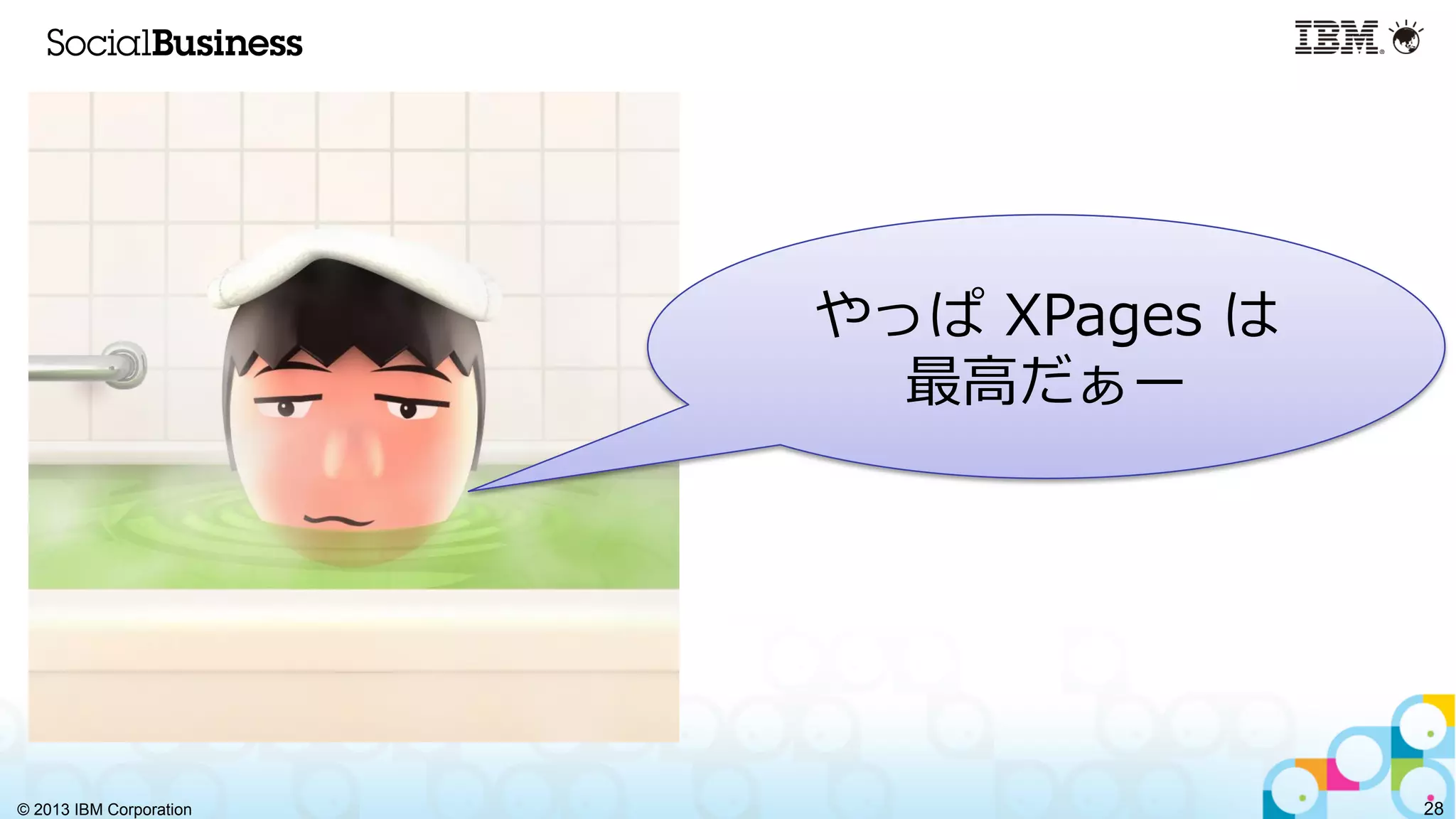 © 2013 IBM Corporation
やっぱ  XPages  は
最⾼高だぁー
28
 