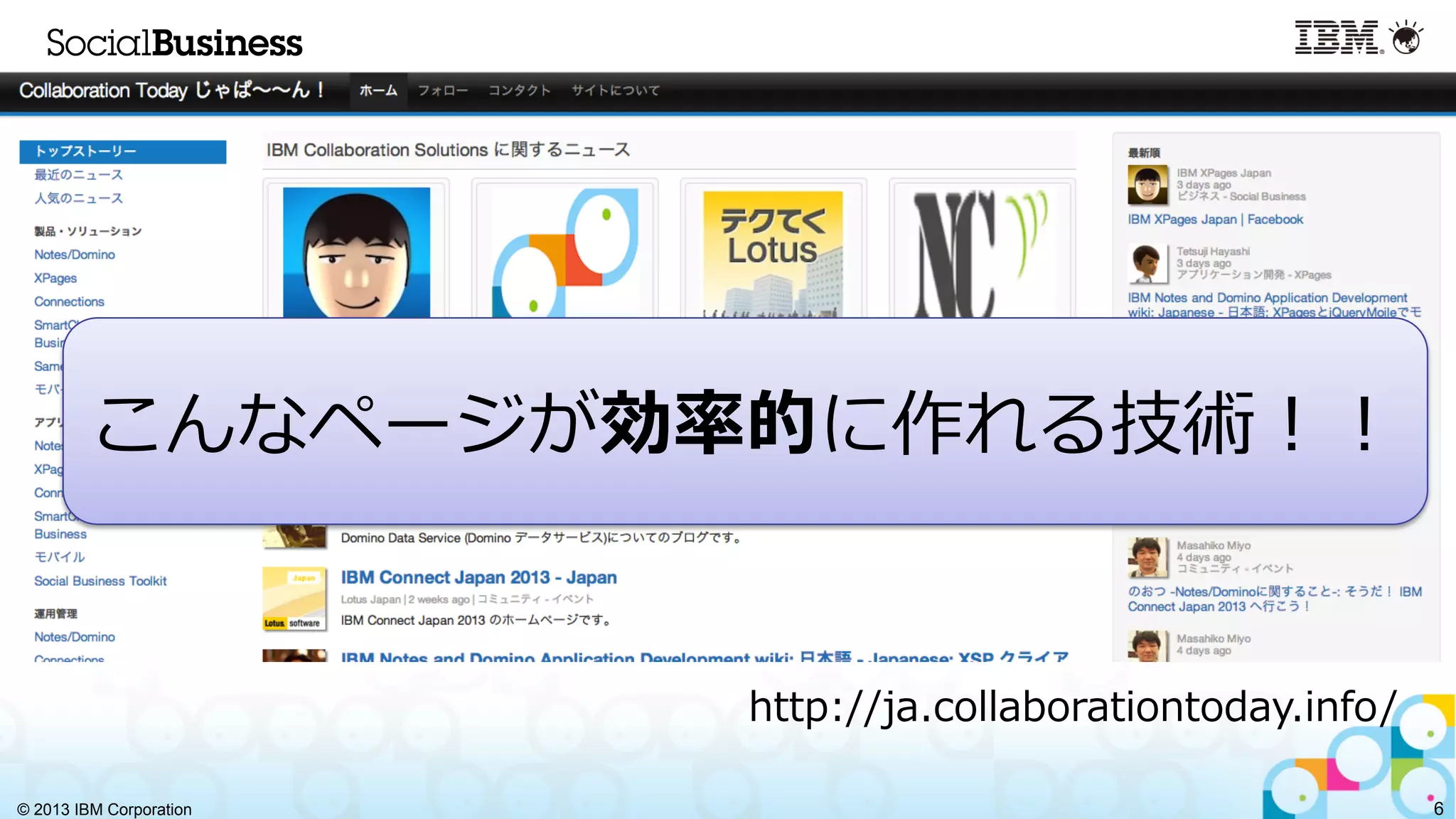 © 2013 IBM Corporation 6
http://ja.collaborationtoday.info/
こんなページが効率率率的に作れる技術！！
 