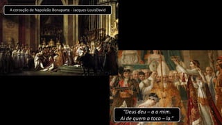 A coroação de Napoleão Bonaparte - Jacques-LouisDavid
“Deus deu – a a mim.
Ai de quem a toca – la.”
 