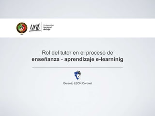 Rol del tutor en el proceso de
enseñanza - aprendizaje e-learninig
Gerardo LEÓN Coronel
 
