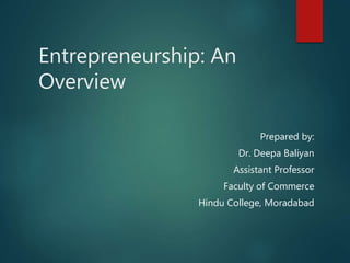 Entrepreneurship: An
Overview
Prepared by:
Dr. Deepa Baliyan
Assistant Professor
Faculty of Commerce
Hindu College, Moradabad
 