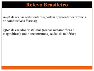 Relevo Brasileiro
64% de rochas sedimentares (podem apresentar ocorrência
de combustíveis fósseis);
36% de escudos crist...
