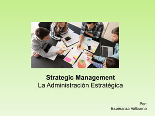 Por:
Esperanza Valbuena
Strategic Management
La Administración Estratégica
 