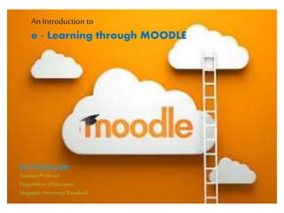 An Introduction to
e - Learning through MOODLE
Dr.R.Ramnath
Assistant Professor
Department of Education
Alagappa University, Karaikudi.
 