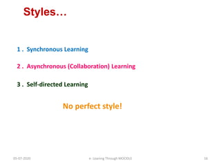 Styles…
1 . Synchronous Learning
3 . Self-directed Learning
2 . Asynchronous (Collaboration) Learning
No perfect style!
05-07-2020 16e- Leaning Through MOODLE
 