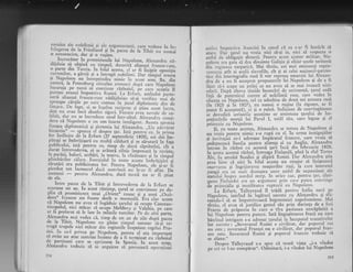 rornice ale nobilirnii.gi are n-egustorimii, care vedeau in in-fringerea de ta Friedlind ei if t;;;;'il fr-nfrir-""
^"_i;o. n-enorocire, d,ar qi o rugine.
.,_.lncrezitor in promisiunile lui Napoleon, Alexandru nl-
laJdula
s,q oglrnd. cu tirnpul, datoritl alianjei franco_ruse,
o parte dm '.['urcia. In felul acesra, el ar fi iinistit opoziria
c.urtenilor, a gdrzii qi a intregii notili*i. Dr;;-il;"1'.r".'."gi Napoleon nu . tntreprindea" nimic fn acesr ,"rrr. 8". di.,
contri, la Petersb'rg circulau zvonuri a"pl ."..-N-pif"r"incuraja pe turci sf continue ,;rUoirf, i; ;;;; ;il;lipu'tau .arunci impotriva Rusici. La Erfuit,
"roina"i
'o"rt"-
neru ahanqei.lranco-rrrsc nidijrltrieu si_qi vcrilicc mai de
lp.oxpe,:irqiie pe.cerc^ conreu in .iocul diplomlric ;;; ;;trccare. l)e fapt,_ ci. se,inpelau r.cc-ipr.oc qi giiau accst lucru,
ftcfl nu crau incl ebso,lut siguri. Ficcarc avee ncvoic dc cej
lilalt, dar nu se incredeau rinul intr-altul. Ai";;;;;; ;;#_d.era cd,
-Napoleon e
'n om foarte i,.,t"iig."t. A;;:;;'";;;;;
fi.egea. d.iplomatici qi .qiretenia lui Alexairdru. ,,LJn
".i;"t;;;P-tzalll".- fp1nc1 el despre gar. Iati pe.rtr.i'c", la prima
lor intilnire de la Erfurt. (27 septembrie fSOS;,.ri ddi i*-piilli s.e.imbrigigarl cu multi cilduri 9i se siiutar; t" f;;publrculul, rati pentru ce, timp de dorri slptlmini, ctt
'a
durat
_rntrevederee, er se arltari zilnic impreuni la reviste,
lq.pardzi, baluri, serbiri, la teatru, la vinitoarc si in timouf
plrmbi'lor cilare. Esengialul i' toate accste inrbr-itisiri si
sirutlri era publicitatea lor. pcntru Napoleon, ;1" ';i_"; fipterd't tor farmec,l dacr austriccii nu' le-ar
'fi
aflar. De
asemeni
- pentru Aiexandru, daci turcii
"" *. ii- srirrl
Cle ele.
Intre pacea de la Tilsic Ai intrevederea de la Erfurt se
scursese un an. ln acest rlstim-p, garul se convinsese p" a"_
plin cI- promisiunea unui ,,OrientL r,,r.r. si a unni l.O..i-
dent" francez nu fusese decit o momeali. Era clar acum
ci Napoleon nu avea si inglduie !-arului ,l n.up" 6o;;;:tinopolul nici micar si. ocip.c trloldoui ri V"l;ti",;;";;;;ar. ir preterat sI Ie lase in miinile turciloi. pe de alri parte,
Alexandru mai vedea cI, timp.de un an de zile d;;t lr;;;;de la Tilsit, Napoleon
'nu
gi.ir" i;-fu, neccsar sa_sr rc_
traga trupele nrci mlcar din regiunile inapoiate r.egelui pru_
ll.i: 1." ce-l privea pe Napoleor,, p.-ntr.i el era lrnporr"n,
sa evrte un atac austriac inainte de a fi terminat cu rizboiul
{:^_ryIjir*i f".. se aprinsese i"- Sp;i;:--};" ;;;;r-;;;nlexandru trebura sI sc angajeze si porncasci operaqitrni
214
active impotriva Austriei in cazul cX ea s-ar fi hotlrit sI
atace. Llai garul nu vroia nici sl-gi ia, nici sI r.espccte- o
astfel tle obiigagie directi. Pentru acest aju.tor militar,. Na-
polcon ,r^ g i^ i; d.t dinainte Galiiia-Ei chiar unele teritorii
ii.r reg,i.ure-a ca"rpaticit. Mai tirziu, cei mai erninenqi repre'
..nr*uii atit ai scolii slavoiile, cit 9i ai celei nagional-patrio-
tice din istoriogiafia rusi ti vor reproga amarnic lui Alexan-
dru de a nu fi"acceptat propuneriie lui Napoleon 9i de a fi
IXsat sI-i scape un prilei-ce nu avea,si se mai iveasci nici-
odati. Dupi citeva'timide tncerciri de rezistent5, larul cedi
fale de puternicul curent al nobilimii ruse, care vedea in
alianga cu Napoleon, cel ce zdrobise de doui ori armata rusi
it" isos qi tn raoll, nu numai o ry$ine (,la rigoa.re, ..ar fi
putut fi acceptati), ci 5i o ruinl. Suficient de convingitoare
ie dovcdiri ictisoiile anonime ce aminteau tarului de im-
prejuririle morlii lui Pavel I, tatil sl-u, care legase Ei el
prietenie cu Napoleon.
"
$i, cu toate l".tt"t, Alexandru se temee de Napoleon 9i
nu.vroia pgntru. nimic-s-o rupl cu.el- In urma instigaqiilor
Ei invitagiei ce-i adresase implratul- franccz, .care. vroia .
si
tedepscaici Suedia pentru alianta ei cu Anglia, Alcxandru
intr"r" in rlzboi cu aceasti tail inci din februarie 1808'
ln urma acestui rlzboi, intreaga Finlandi, pinl la riul Torne
Alv, fu smulsl Suediei 9i alipiti Rusiei. Dar Alcxandru gtia
ot"" bin. ci nici in felul iccsta nu reuqise si linigtcasci
irr"rur.." qi ingri jorare:r mogicrilor ruqi, -la care intercstil
ouneii cra cu niult d.atupra unor astfel de e-rprnsiuni ale
It"titui insprc uordtrl sterp. ln oricc caz, pentrLl 1ar, ciqti-
garea Finl;rirdci cra un argllmcnt prin care putea convlnge
ie primejdia 9i inutilitatei ruptur:ii cu Napoleon.
L" Eifntt, Talleyrand il trldl pentrLr inttia- oari pe
Nanoleon. inirind in leclturi secretc cu Alexandru 9i sf5-
tuitidu-l iI s" impotrivc"ascl hegcmonici napoleonie-n.. Y*i
tlrziu, el avea si justifice gestuf slu prin dorinqa de a. feri
Frantri de pripastia in caie o tira pasiunea nestipiniti a
lui Napoleon fetttr., putere. IatI linguqitoarea {razil cu care
bitrin;l i'trigint r-" idr.r"t iarului la.tnccputul tratativclor
lor sccrete , l,Suu"t"tt.tl Rusiei e civilizat, dar poporul rus
nu este; s.rlreranrrl Frangei nu e civilizat,-dar popor-trl fran-
.", .rt". Suveranul Ruiiei gi poporul {rancez trebuie si
se alieze."
Despre Talleyrand s-a sptrs ci toati. viaqa- ,,i-a- vlndut
pe cei ie l-au cumpErat". Odinioarl, i-a vindut lui Napoleon
2t5
 