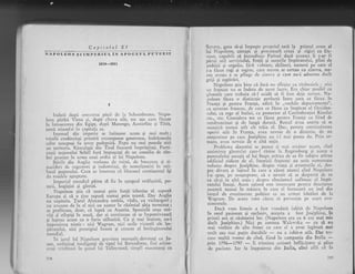 Capitolul XI
NAPOLtrON SX I1!IPERIUL lN APOGn UL ttUTUnrr
1.810-181[
Savary, gata si-qi impugte propriul tati la primul senrn al
lui Napoleon, satrapi gi ploconsttli cruzi gi rigizi ca Da-
n'out. Clpabili sI incendieze Parisul daci aceasta li s-ar fi
pirri r.rtil sen'iciului, fragii qi surorile ?mpiratului, plini de
imbiqii gi orgoliu, firi v,rloare, siciitori, oameni pe care el
i-a ficut regi gi regine, care meretl se certau cu cineva, -me-
reu..avcau 3 _si
plingc de e'.ineva gi care nu-i adttceau declt
grijl $r supararl.
Nrpolcotr stia bine ci incir irrr sfirsisc, cu riz,boaiele I nici
r,n fraircez nu- sc indoia de acesr ltrcrtl' Er,r chiar posibil ca
slontele care ti:ebuia si-l ucidi si fi fe'rst deja ttrrnat' Na-
'polcon
ficc;r o distincqic perfectl intre ceea ce {Icea in
Ftenie 9i pcntru Fr;rn1a, adicl in ..r c.hil.' depalt.tmcntc".
dJr suvcran-frxnccz, dc cccr. cc ficc;l ca irrlpSrrrt ;rl Occiden-
t.ului, ca rege al Itaiiei, ce protector al Corrfeder.rtiei Rinului
ctc., etc. C"onsidere tot .. "fdcea
pertru Frerig:r .:a fiind de
nezdruncinat gi de lungl durati. Resttrl avea soarta si se
menlini numai atit cif triia el. Dar. p.'iltrlr contirluitatea-
operei salc 'in Frr-rn1a, avca nevoie de o dinestie. de un
rnbqtcnitor pe cale Jos6phine ntr i-l nl;{iL pttte* ela. Prir-r ur-
nlarc, avcl ncvetic de o llti soqic.
Problema dinastiei se punet qi mai arz-itor lrcr.trl. cind
an-lintirc;l glonte lui care-i rinise la Regensburg ;i accca a
pumn;riului-ascugit al lui Staps arit;rn e1e ce fir subqire atirna
edificiul ridicat de el. Istoricii francezi au scris rrttnlcroase
volunre despre Josdphine, despre viata si avcnturile' ei, cles-
pre clivorg Ji leJinLil ln cnre a cizttt atunci cind itiapoleon
'i-a spns, pc lrca;tcptatc, ca e Iievort sl sc desparta de ea
ca si-;i ii alti s,rfie ; clcsprc z.Luttcitttrtil sufletesc *1 impi-
ratului insugi. Acest cpisod este ir.rt.'rcsant pentrlr descrierea
noastri nurnai in nlisur,r itr cirt e cl fornrcazl un inel din
laniul de evcuinrcnte politice cc {!r.r LrrnrAi biti]iei de h"
Vagranr. De aceea r.om ciulrt si povtstinr pi-' scurt eve-
nimentele.
Daci vreo fc'meie a fu-'st vreodati iubita de lriapoleon
fn mod pasionat 9i exclusiv, aceasta a fost JosJ-phine, in
primii arii ai cisitoriei lor. (Napoleon era cu 6 rni mai mic
decit Jos6phine.) Nici pe contesa W:rlerl'ska
-
ca si nu
mai vorbirn de-alte femei cu care cl a avut legituri mai
mult sau mai pulin durabile
-
Ilu a iubit-o atit. Dar tre-
cuse multi vreme de cind, fiind in campania din Italia
-prin 7796-1V97 * ii trinitea scrisori infldcirate si pline
de pariun-,e. Iar la lnapoierea din ltalia, cind afli ci in
I
tirclati clctpi :;ernn"rrce p.icii cl" I.1 Schoenbntnu. N"po-
leorr plrisi Viena Ei, dupir cireva zile, wt asa- culn fry,t-t.
h intoarccrer din Egipt, dupi Merengo, Austcrtitz si Tilsit,
intri triumf:ri in capital:r sa'
Lnensul siu imperiu se intinsese acum gi mai mult ;
vasalii crcdincioqi prirniri recompense generoase' tr:rdrizneala
celor ncsupugi fu ievcl' pedepsitl. Papa nu rnai poseda nici
un teritoriu. Risculatrii din Tirol fuseseri imprigtiagi. P:rrti-
zanii maiorului Schill fi"rri impugcagi de un consiliu de itz-
boi prusian in utma unui ordin al lui Napoleon.
$tirile din Anglia ..,orbcau dc.ruiui, de bancrtrtc qi si-
nucidcri de trcg'-rsiori gi incltrstriagi, de nernullumiri in rnij .
loctrl poporului. Ceca ce iusctitira c[ blocusui continental tgi
cla roadele agteptate.
Impcriul monciial p[rea sd fic tn apogcul str5lucirii, pu-
tcrii, bogirlici qi gloriei.
Napoleon gtia cI numai prin forqi izbtrtise_sI supunl
Europa 5i ci o ginc supusi numei pritr tearni' Dar Anglia
nu cipitula. Jarul Aleiandru umbla, vidit, cu vicleguguri ;
nr., nrr^urgu. de la el nici un ajutor in rizboiul abia terminat-;
se prcflcuse, doar, cI lupti'cu Austria. Spaniolii erau stri-
vigi gi stirpili tn masi, dar ei. contilluau si se impotriveascl
gi
'luptau
icu* .cu o furie silbatici. Ca q.i mai tnainte, nu-i
unpresrona n1m1c : nici Wagram, .nici iroile victorii ale im-
piia"tului. nici prestigiul iniroit gi crescnt ai invingltorului
mondial.
tn jui:ul lui Napoleon grirvitau m;ercfali- devotlli ca- Ju-
not, ambiqiopi intelil;enii de tipul lui BernaCottc, fini aristo-
cr;rti rr,i,:lirtori tn gJnrrl Iili Telleyrand, simpli e.xecntanli ca
228
i
'n
i
i
ri'
1.
I
lr
!l
i
rd
1{
'0
.ilj '
1t
j
t,i
*s
{1i:
,t
'n
;i
f
I,
,l
 