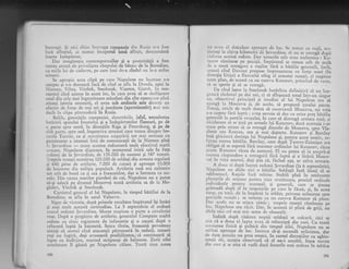 lntreag5. $i nici chiar intrerga campanie clin Rusia n-a fost
incd ifirgitul, ci nunrai inceputul unui sfir;it, deocamdati
foarte indepirtat.
Dar imiginalia contemporanilor gi a posteritllii a fost
rnerell atrasd de priveligtea cimpului de bitaie de la Borodino,
cu miile lui dc cidavre, pe carc luni de-a rlndul nu le-a strins
nimeni.
Se apropia acea clipi pe care Napoleon nu tncetase .s-o
a$tepte si s-b doreascl tnci de cind se afla la Dresda, apoi la
Nicinen, Vilna, Vitebsk, Smolensk, Yiazma, Gjatsh. In mo-
mentul ctnd ajtrnse in acest loc, in care avea si se desfigoare
unul din cele mai tngrozitoare miceluri din cite cunoscuse ptni
atunci istoria omenirii, el avea sub ordinele sale directe un
efectiv de forge de trei ori gi jumitate (aproximativ) mai mic
dectt in clipa pitrunderii in Rusia.
Bolile, greutitilc campaniei, ciczcrtirilc, jaful, necesitatea
fntiririi ipitelui irontului 9i a indcpirtatelor flancuri, pe de
o parte si,re nord, in direqiile Riga gi Petersburg,. gi pe- de
alti parte, spre snd, impotriva armatei care venea. dinspre ho-
tarcle Turciei,. ca 9i .nciesitatea asigurXrii tot mai serioase cu
garnrzo^ne a rmenser linii de comuhicalii de la Nieme-n pin{
l,r Sevardino
- to;rte acestea reduseserl mult efectivul marii
.rn,"t.. Napoleon dispunea, in momeutul ivirii sale in fala
redutei de li $cverdino, de 135.OOO de oameni 9i 587 tunuri.
'frupele rusegtinumlrau 103.OO0 de soldali din armata regulati
ti 640 piese de artileric, 7.000 de cazaci gi aproape 1.0.000
de baionctc din nriliqia populari. Artileria rusl era calitativ
tot atit de bunX ca qi cei a franceztlor, dar o tntrecea ca nu-
mIr. Din cauza marilor pierderi de cai, Napoleon nu a putut
si-qi aciuci pe drumul Moscovei toati artileria sa de la Mo-
ghilev, Vitebsk gi Smolensk.
Cartierul general al lui Napoleon, in timpul bitiliei de la
Borodino, se afla tn satul Valuevo.
Sigur de victorie, dupi primel e rezuhate lmpiratul igi tntiri
li mai mult aceasti certitudine. La 5 septembrie el ordonX
atacul redutei $cvardino. Murat respinse o parte a cavaleriei
rtrse. Dupi o pregltire de artiierie, generaft.rl Compans asalti
reduta cu cinci regirnente de infanterie 9i o cuceri dupi o
crlncenl lupti la baioneti. Seara tirziu, francezii poYesteau
uirnigi ci a-tunci cind atacangii pXtrunseri tn reduti, tunarii
rugi nu fugirl, deqi avuseseri posibilitatea, ci continuart-si
lupte cu indtrlire,- rnurind stripungi de baionete. 7.orii zilei
urrnitoare tl !;sire pe Napoleon cilare. Toati zitra aceea
280
nu avca si descalecc aproape_ de loc. Sc temea ca rugii, sta_
qionegi la ciliva kilometri de $evardino, si
'u ,. ,..r."u; d.,oi
cridcrea acestei redute. Dar temerile sale erau ,"d*r"i8" r-fit-
ttrzov rinriscse pe pozigii. lmpiratul se tcmea etit de mult,
dc o .noui.. rcrragerc a rugilor. fdrd" o bitllie gcncrali, fucit,
irtullci cind Davour propuse lmpresurare" .u To.t" -"ri ?i"
clireclia utiqa) a flaniului sring il armatei rur.gii,'"t i.rpi,lr"
acest plan,. de.teaml ca tru cumlra Kutuzov, prinzind .t. i;;;sI se sperie gi sI se retrag5.
De cind luase la Smolensk hotlrtrea definitivl sL nu lun-
gc;rsci rlzboiul pc doi ani, ci si sfirqeascl totul intr-rn ,i"nu.
an, obiecrivuL principal .gi imcdiat al lui Napoleon era"si
ajLrngi le. Moscova gi,
.de acolo, sI propuni, jarului p;r;;.'l'otuqi, oricir de mulr dorea si cucerelasci Morio..o,
"; ;;;s-o capere flri lupti ; ave^ nevoie si dea cu orice prlf UXtliiu
gcncrali Ia por.qile oregului, in care si distrugi
^r*"ta
rusi, si
'icidecurn
sI,se 1i'i pe urmele lui Kutuzov,?".;. ;;;;;;i"11;;
trece prin minte sir se retragi -dincolo de Moscova, ,pi" V1"_
dimir,s.au Rcazan, sau gi irai dcparte. futrro"';i'B;r;6
insl ghiciscrl,clorirrgaJui Napolcon gi, pcntru acest motiv, rJ_
tuzlu rncreu bitiiia.-Barclay, care dupl Jarevo_Zaimiscq era
obligat-si se suptr'i flri murrnur ordiicloi i;,i K;;;";:-it.""acunr. Krrtuzov ticca de ascnreni. El nu pntca sr ia asuor;-ri
irnc's:r rispu^dcre. n.retragcrii firi.luptn si a tfux.ii-riforcJ-
ver rn vola soartcl, detl $tra ci, ficind a1a, ar salva armata.
A .dorr;r zi dupi l.erca redutei $cvardino (la 6 seotembrie).
Nepoleon nu didu nici o bitilic. Soldarii irr; Ul"ii .X .JJ
odihneasci- l{agiile furi mlrite. Stabili
'pinn in
"*".ri.plarru.rile,de acgir'e perltru _ziua u'nitoaie, preciz;
"rai*i"rndrvrduale penrru nrarcgali. qi gcrrcrali,
- iare se qineau
g.rimadi dupi cl .fn ^inspccgiilc
pc i.rrc le'flcea, gi,-t"'accst
tinrp,..cu togii, .de la irupirai l,r ioldat, priveau
""iircei"t
,pre
p-oz-iqiile
.ruse$ri ; se. remeau ca nu cuniya Kuruzoy ,t ;iJ;".[)ar acolo
'u sc rniEca nimic; trupcle rusegti ,l*i""i" t"loc. Napolcorl cra ricit. Dar, in aceasti zi piin; j" gii;i i"clidu nici cel mai mic semn de obosealX.
. lndatl. dupi- ciderea nopEii soldagii se culcari., ci.ci se
Itia .ci a d-oua zi lupra auca-sh reinceapi din zori. b" ."r;lcnsrunea fizici g.i psihicl dirr timpul iilei, Napoleon nu se
odrhnr aproape de loc. Incerca-si-gi ascundi nelinigtea, dar
rlc d.ata aceesra _nu prea reu$ea. ln cursul discuqiiior cu aghio-
trrrlrr s-r,. acegtia observar5, ci el nu-i ascultL leqea riereu
tJrr corr gi sc uita si vadi daci focurile mai ardeau'in tabira
 