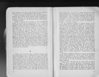 Dar Napolcon rlai l;tia tot atit de l'rirrc ci. $i o;lsenrt'trt'.'l
qarlatanie po;ttc fi o forgi poiitici foartc sciio;rsi.
Umilit,-trcmur?nd de frii5, $i cu cele rnai bLrrle p.lnrinlt':'r
pierdute, pap;'L i:inrinea pentnl monlent teafdr in_.palarul '.'.-
lican,.,l.ri. Nipol.o,r nu iitri tn Iiom:r. Dirpi ce sffigi ctr pra';,r.
se gribi si sc-irrtoarci in uordul Italiei pentrr-r a inclrci.,'t pacc,l
cu Austria invinsil.
Trebuie si spuncltr dc lr inccput, ci r,tit r-Lrnristitirtl 'din
Leoben cit gi pacc:r de lrr Caurpo-Irornrict, crre i-a til'mat, $i'
fn general, torltc tratrtivclc cliplornaticc lru fost conCrisc dc
Bonapartc ciupi bunul lui plrc. [l sllborrr corrtiigiurri t:.'iri sj
qini, serrnra de eltcevrr decit dc propriilc s,llc vcclcri. C-unr er:'l
cu plltinqi afe ccva ? Pcntru ce nirleni rtu sc itrrpot;'ivc,'r I
Aici, mai lnainte de orice, ecgiolla vechca rcgrilir: ..lnr.irlgL-
torii au intotdeauna clreptatc". Tocrrai in acelsti perio;lCl,
1796 gi inceputul ltri 1797, sencralii rcpublicani (cei niri l'runi,
ca Moreau) erau bituqi pc llin de citre airstricci ; ir.r: in tinrp
ce armata Rinului cerea mercli bani qi iar bani perrtru Intre-
qinere, cu toate ci fusese de la inceput perfecr echipatS,
Bonaparte cu hoarda lui zdrenliroasit, nedisciplinati, pe cilre
o transfornrase intr-o armatX. cle'rotati. gi de temut, nu nrinrai
cd nu cerea nimic, ci, dimpotrivi. trimitea la F:rris milioane-
aur, opere de arti, cucerea Ita.lia, nimicea uillt dupS aita
armatele austriece gi coustlingca Ausria si ceari pacc. BSrilia
de la Rivoli, luarea Mantuci, cuccrirce teritoriilor pontiticaie
-
toxte accstc ultimc isprivi ii corrfcrcau, irr nro,l elefinitil',
o antoritate incontcstrbili.
III
Leoben este un orag din Stiria, pror,incic eusrliac.l aflatl
(in aceastd parte a ei) la o depirtare c{e v':eo 25C de liilo-
rnetri dc suburbiile Vienei. Dar. sprc a-qi asigur:r in clrip elc-
finitiv g.i formal tot ceea ce jinduia el in ltalirr, adica tut ceca
ce cucerise 9i tot ceea ce voin si mai supuni puterii saie ln sucl
Ei, in acclagi tinip, spre a constringe pc ausrrieci sl faci jertfe
serioase pe indeplrtatul (de Napoleon) teatnl de opcragii din
vestul Germaniei, ur:rde armatelor franceze nu lc nr.,rgca binc
de loc, rebuia sl dea totugi o mici compens:rl;e Arxstriei. tlrr
toate cI avanglrzile sale se aflau lir l-eoben, cl gti.r ci rtrstria,
adi,rsi la limitclc ribdirii, 5s r';r aplril cu invergun;trc,si c5-
deci, era tinrpul si se oprcesci. De unde sI ia insi ace.if:t:
.16
nricl c,.rrlpcns:r1ic ? Vcnegia I Cc e drcpt, Rcpr.rbiic;r Vcrrclia
fuses: ptciicct lclilri qi fler"rsc totul ca si nu dea vrelllt prc-
ie:(t dc inr,;rzic. tr-):rr in asemelrea in"rprejuri.ri Bouaparte ltul
czita niciocliti I nlscoci nn irretc,*<t gi trimise acolo o divizie,
in irrcala.bil, cl inchrie la l-eobcn un armistiqiu cu Austria
pc brzclc ulnrir,toarc : Ar.rsrria ceda Franqei rnaiuriie Rinului
li toatc pc'scsiunilc ci din Italia ocupate de Napoleon. ln
schintb i -.r irrolnite;r Venetia.
tr)c !ept, Bonaprrrtc hoti.rise si imparti. Venelia : oralui
'-L
pc laguir.i trccc:r iu stipinir"e:r lustriei, iar qinuturile con-
tinint;rle ti'eceaLr,,I{cpublicii Cisalpine", pe care invingitorul
vdi;a. s-o crrcze din nrajoritertea teritoriilor italiene ocupate,
B.iircinqclcs, din accl morlrent, aceast;. noui ,,rcpublici" deve-
ncrt, de frrpt, r.' posesiune francezS. Riminea si se mai indepli-
rlcelsc;i o niici formalitirte : si se aduci la cuno$tin!;r clogelui
5i Scn.rtr"rhri rcnegiei ci statul ior, c;1re de la intemeierc, adici
cle pc la nriilocul secoluiui al V-lca, fusese intotdeauna indc-
petrdent, inccta sI rn;ri existe, fiindci acest lucru era nccesar
sttcccsului corubin:rqiilor diplomatice ale generalului Bonaparte.
Idici chiar proprir.rl si.u guverr, f)irectorertul, nu a fost pus in
curcnt crr plairul acesta privitor la Venelia, decit dupi ce se
?ncepuse e:{eclrti}reA lui. .Nu pot si vi prirncsc. De pe rniinile
dumneavoastrl curg pici.turi dc singc franccz !c
--scria
Bo-
i1;lparte tlogelui, carc ii ccrea indurire. Prin aceste cuvinte e[
$iicea aluzie la omorlrea unui clpitan francez dc citre un
necurloscut in r':rcla portului Lido.
-Dar
aici nu era rrevoic de
prctcxt ; t,orul era clar. Bonaparte ordoni gcnerahrlui Bara-
Bu;r,r-d'pltttters si ocupe Verieiia. ln ilnie"'1797, totui era
sfirqit. Drrp;'r 13 vcacuri de vial:i libcri gi bogati in eveni-
nrertc istolicc, rcpublica corncrci;rli a Veneqiei'inccta si mai
exrStg,
$i astl'el, in- rniinilc lui Bonaparte se glsca aceasri bogati
ptaCi sortitS.-. inrpirgelii ;i socotiti utili pentru incheierea
ulrci pi.ci definitii'e qi cit mai avantaioasc^ cu Austria. Lu-
crurilc se pctrecurL lrr a;a fel, incir, in afarl dc aceasta, cuce-
rirea Vcnegiei ii m:ri ficu lui Bonaparte iuci trn serviciu cu
totul neagtepurt.
lritr-una clin se rile lunii mai ale anului 1797, pe cind se
gisee l;r &{ilau, generalul Bouaparte, comandaniul arrnatei
tr,rlceze, prinri o gtaf,:ti trimisi urgent de cltrc suborclonattrl
siu, generalul Bernadotte, aflat la Triest, care, <lin ordinul
lui Napoleoll, era acum ocupat de francczi, Curierul, vcu'rl
in mare grabi, ii predi acestttia o geanti gi un raport in care
I
i
i't
fi
c
rj
J
$
*
i
$
{
tti
 