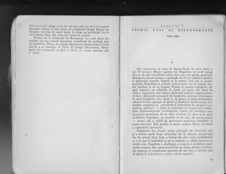 bine ci cei.doi colegi ai sj.i nu vot juca nici un rol gi ci singura
ccoscbrrc drntre er este aceca ci mlrginitul Roger Ducos era
di*airrtc convins de accst lucru, in timp ce pro?'ndul Sicv},s
nu-l blnuia inci, drr avea sI-l simtl in'curind.
Franga. era
.la picioarele lui Bonaparte. La orele doui din
noapte,_cei trei consuli depuneau jtrrimintul de credingi faqi
de republicl. Tirzir-r, itr noipte, Boriaparte plrisea SairrtlCto.iJ
perltru a se lntoarce la Piris. Il irisolea- Bourrienne. IJona-
parte.era posonrorit 5i pini lr Peris nu scoase aproapc nici
o vorbX.
Ca.pitolul V
PRIMII PASI DICTATOR,ULUI
1799-1800
I
Din rlomentul in care, la Saint-C1or-rd, ln acea seard. a
lui 19 brumar, Murat raporta lui Napoleon ci totul merge
bine gi ci sala Consilitrlui celor cinci sute este goaii, generalul
Bonaparte deveni pentru o perioadi de 15 ani stipinul absolut
al poporului francez. Faptul ci in primii cinci ani ai acestei
perioade Napoleon se intitula prim-consul, iar ln ultimii zece
ani impirat gi ci la lnceput Franga se nulnea republici, iar
apoi imperiu, nu schimbi, in fond, ctr nimic nici baza de
clas5 a regirnului, nici natura dictaturii militare napolconiene.
r fost o dictaturi instauratl de burghezia contrarer.oluqionari,
de acea burghezie care, dup[ ce, in.goana ei dupi imboglgire,
aduscse Frauga aproapc dc picire gi inlelescsc lucrul acesta,'si-a
pierdut cumpitul gi, ,,pierzindu-gi incrcdcrea trr proprie-i
'ce-
pacitate politicii", a ajuns la concluzia c:i. nurnai prin inibu-
liree democratisnrului revoluliouar, numai sr.rb ocrotirea unei
guverniri alrtoritare, fie ea chiar tiranici, fie chiar qi in mina
teribilului Napoleon, cu condiqia si. fie tarc, de nezdruncinat
- nLrmai sub o astfel dc guvernare societatea burghezi se
poate dezvolta firi piedici qi poate asigr.rra libera circulalie
a capitalului particular.
Bonaparte gi-a insugit aceste principii ale viitorr-rlui stat
qi a folosit toati for[a talentuiui siu in direclia promovXrii
lor. ln primul rind, fnsI, a folosit din plin toate posibilit5lile
ce i-au stat la tndemini ca se se impuni ca stXpin autocrat al
noului stat. Napoleon a desfiinat, a creat gi a modificat insti-
ttrgiile statului, dar sensul Ei qelul lor au rilnas absolut aceleaqi :
ele trebuiau si transforme aparatul de stat intr-o uuealtX care
sI aduci l,r inclcplinirc o unici voingi snpremi.
AI
B5
 