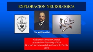 Guillermo Enriquez Coronel
Academia de Neurología 2020
Benemérita Universidad Autónoma de Puebla
2020
EXPLORACION NEUROLOGICA
Sir William Osler
 