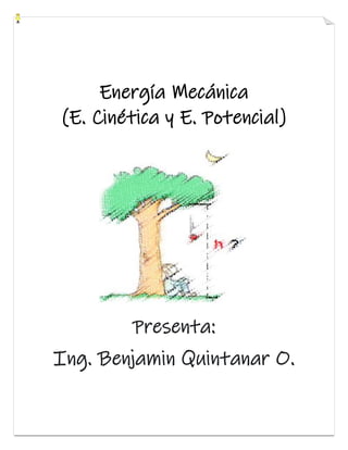 Energía Mecánica
(E. Cinética y E. Potencial)
Presenta:
Ing. Benjamin Quintanar O.
 