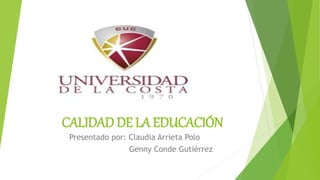 CALIDAD DE LA EDUCACIÓN
Presentado por: Claudia Arrieta Polo
Genny Conde Gutiérrez
 