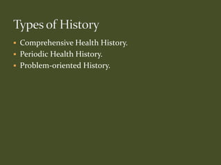  Comprehensive Health History.
 Periodic Health History.
 Problem-oriented History.
 
