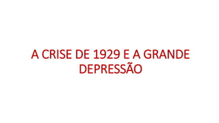 A CRISE DE 1929 E A GRANDE
DEPRESSÃO
 