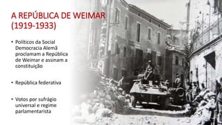 A REPÚBLICA DE WEIMAR
(1919-1933)
• Políticos da Social
Democracia Alemã
proclamam a República
de Weimar e assinam a
constituição
• República federativa
• Votos por sufrágio
universal e regime
parlamentarista
 