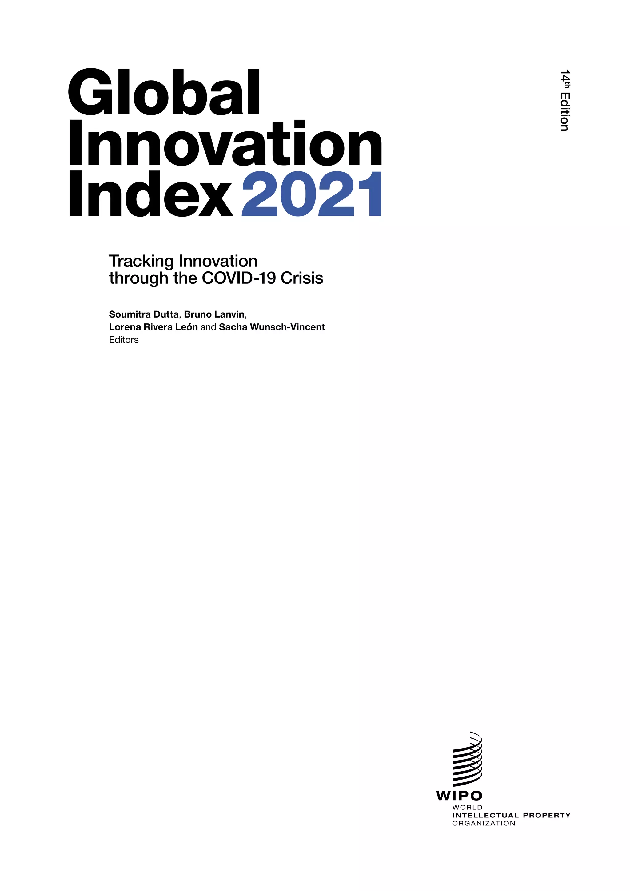 14
th
Edition
Global
Innovation
Index 
2021
Tracking Innovation
through the COVID-19 Crisis
Soumitra Dutta, Bruno Lanvin,
Lorena Rivera León and Sacha Wunsch-Vincent
Editors
 