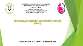 REPUBLICA BOLIVARIANA DE VENEZUELA
MINISTERIO DEL PODER POPULAR
PARA LA SALUD
HOSPITAL MILITAR
“ CNEL. ELBANO PAREDES VIVAS”
MARACAY - ESTADO ARAGUA
DIVISIÓN DE GINECOLOGÍA Y OBSTETRICIA
 