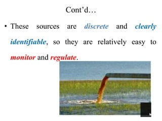 Cont’d…
• These sources are discrete and clearly
identifiable, so they are relatively easy to
monitor and regulate.
 