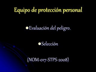 Equipo de protección personal
Evaluación del peligro.
Selección
(NOM-017-STPS-2008)
 